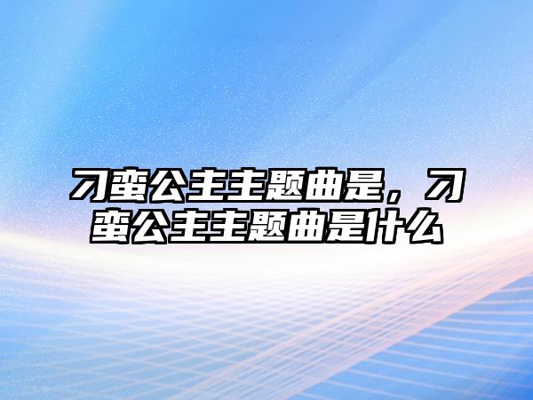 刁蠻公主主題曲是，刁蠻公主主題曲是什么