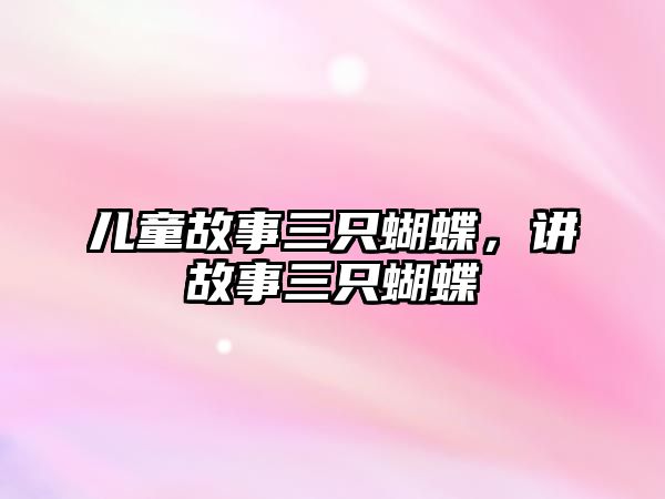 兒童故事三只蝴蝶，講故事三只蝴蝶