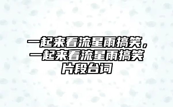 一起來看流星雨搞笑，一起來看流星雨搞笑片段臺詞