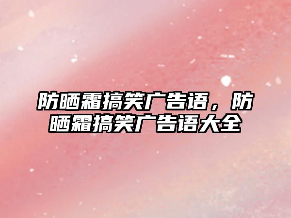 防曬霜搞笑廣告語，防曬霜搞笑廣告語大全
