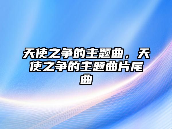 天使之爭的主題曲，天使之爭的主題曲片尾曲