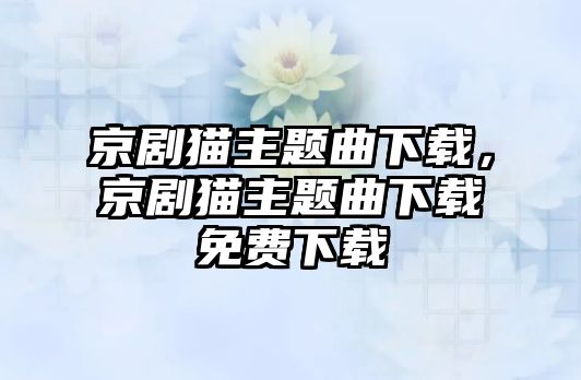 京劇貓主題曲下載，京劇貓主題曲下載免費下載