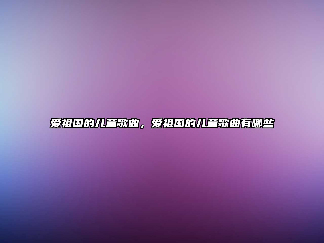 愛祖國的兒童歌曲，愛祖國的兒童歌曲有哪些