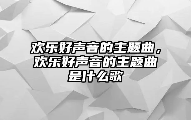歡樂好聲音的主題曲，歡樂好聲音的主題曲是什么歌