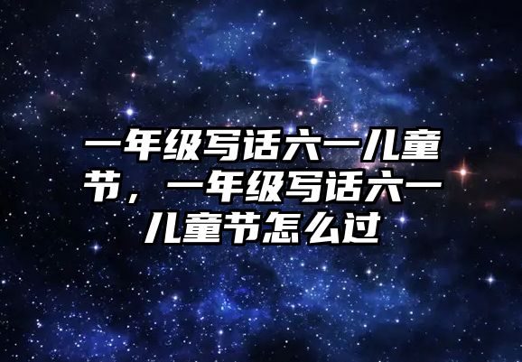 一年級(jí)寫話六一兒童節(jié)，一年級(jí)寫話六一兒童節(jié)怎么過(guò)