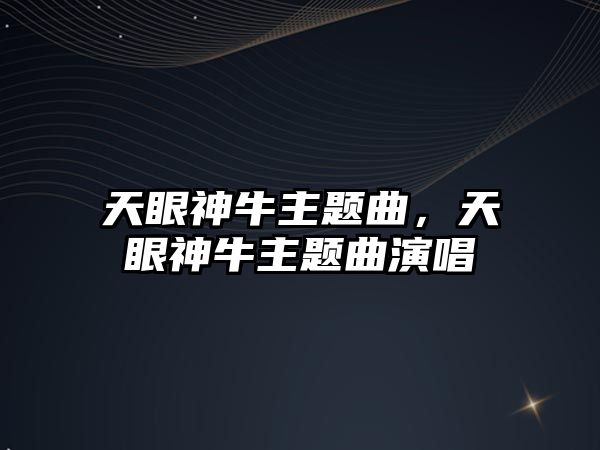 天眼神牛主題曲，天眼神牛主題曲演唱