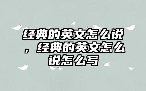 經(jīng)典的英文怎么說(shuō)，經(jīng)典的英文怎么說(shuō)怎么寫(xiě)