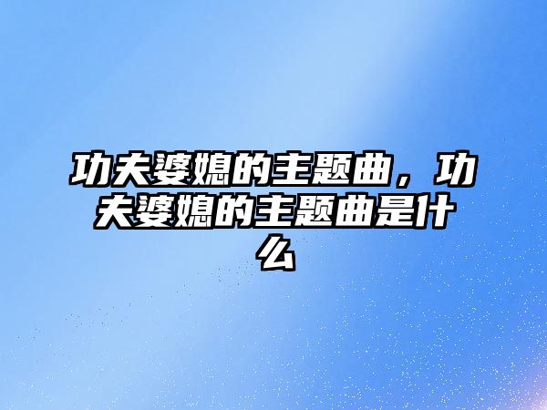 功夫婆媳的主題曲，功夫婆媳的主題曲是什么