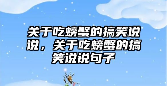 關(guān)于吃螃蟹的搞笑說說，關(guān)于吃螃蟹的搞笑說說句子