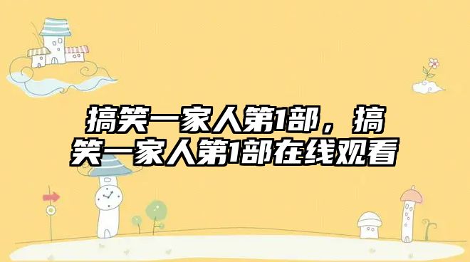 搞笑一家人第1部，搞笑一家人第1部在線觀看