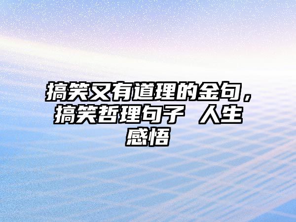 搞笑又有道理的金句，搞笑哲理句子 人生感悟