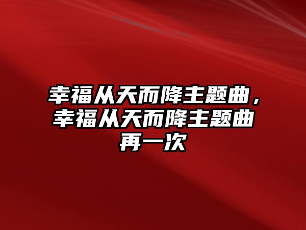 幸福從天而降主題曲，幸福從天而降主題曲再一次