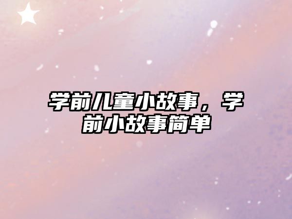 學(xué)前兒童小故事，學(xué)前小故事簡單