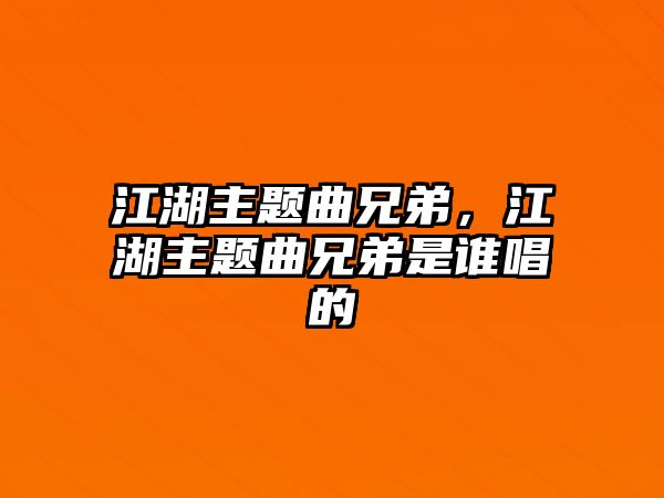 江湖主題曲兄弟，江湖主題曲兄弟是誰唱的