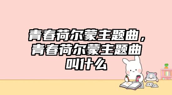 青春荷爾蒙主題曲，青春荷爾蒙主題曲叫什么
