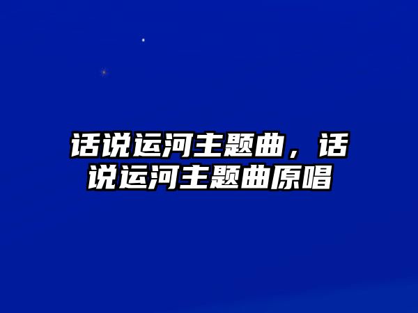話說運河主題曲，話說運河主題曲原唱