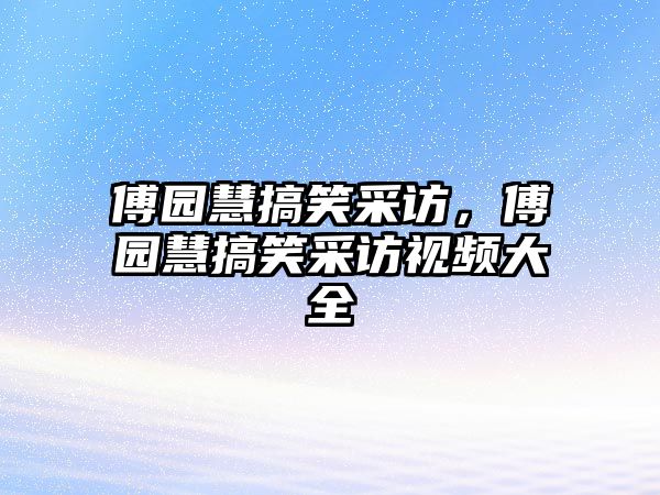 傅園慧搞笑采訪，傅園慧搞笑采訪視頻大全