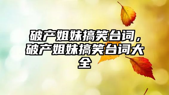 破產(chǎn)姐妹搞笑臺詞，破產(chǎn)姐妹搞笑臺詞大全