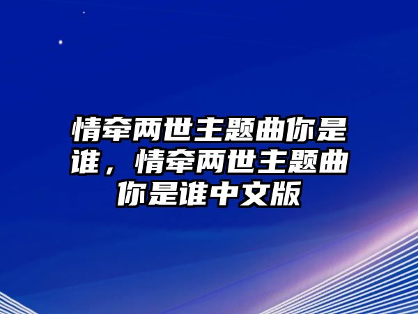 情牽兩世主題曲你是誰，情牽兩世主題曲你是誰中文版